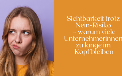 Sichtbarkeit trotz Nein-Risiko – warum viele Unternehmerinnen zu lange im Kopf bleiben